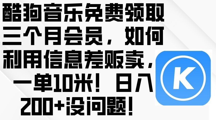 （10236期）酷狗音乐免费领取三个月会员，利用信息差贩卖，一单10米！日入200+没问题-华创副业项目资源站