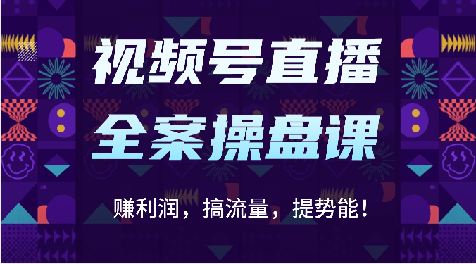 视频号直播全案操盘课:赚利润,搞流量,提势能!(16节课)-华创副业项目资源站