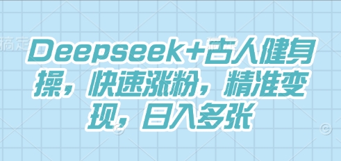 Deepseek+古人健身操，快速涨粉，精准变现，日入多张-华创副业项目资源站