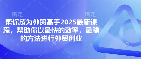 帮你成为外贸高手2025最新课程，帮助你以最快的效率，最稳的方法进行外贸创业-华创副业项目资源站