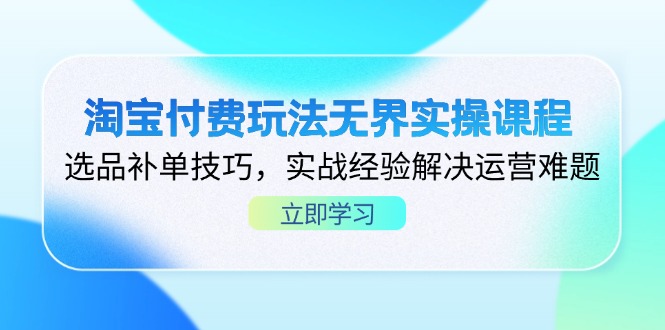 （14344期）淘宝付费玩法无界实操课程，选品补单技巧，实战经验解决运营难题-华创副业项目资源站