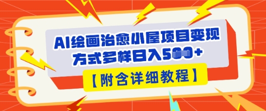 AI绘画治愈小屋项目，变现方式多样，小白也能操作(附详细教程)-华创副业项目资源站