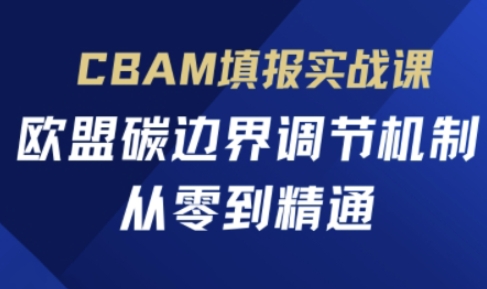 CBAM填报实战课，欧盟碳边界调节机制，从零到精通-华创副业项目资源站