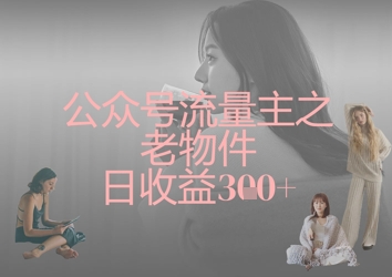公众号流量主之老物件日收益300+-华创副业项目资源站