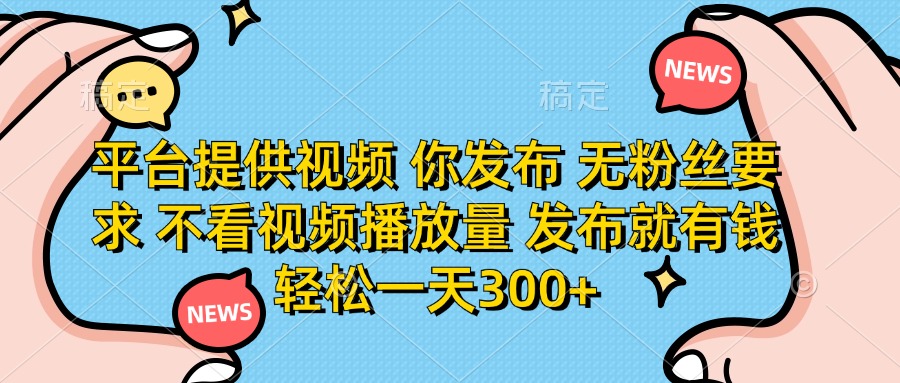 （14317期）平台提供视频 你发布 无粉丝要求 不看视频播放量 发布就有钱 轻松一天300+-华创副业项目资源站