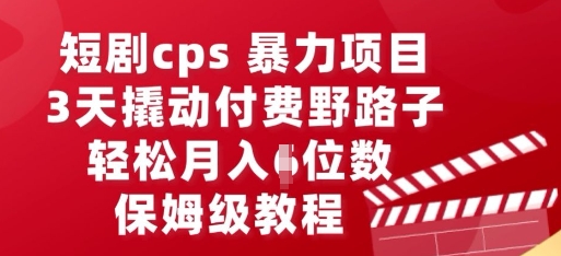短剧cps暴力项目，3天撬动付费野路子，有人偷偷月入五位数，保姆级教程-华创副业项目资源站