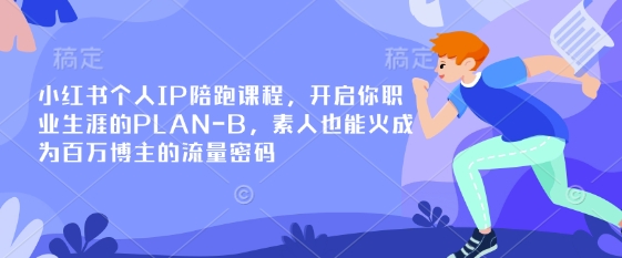 小红书个人IP陪跑课程，开启你职业生涯的PLAN-B，素人也能火成为百万博主的流量密码-华创副业项目资源站