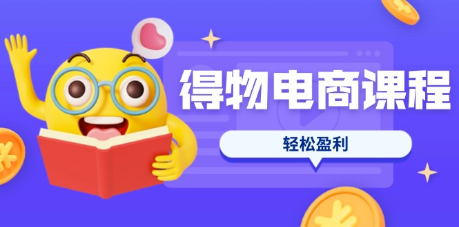 （14146期）得物电商课程合集，选品、优化、定价全攻略，7天SOP单品爆红，轻松盈利-华创副业项目资源站