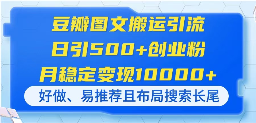 （14323期）豆瓣图文搬运引流，日引500+创业粉，月稳定变现10000+，好做、易推荐且...-华创副业项目资源站