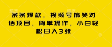 条条爆款，视频号搞笑对话项目，简单操作，小白轻松日入3张-华创副业项目资源站