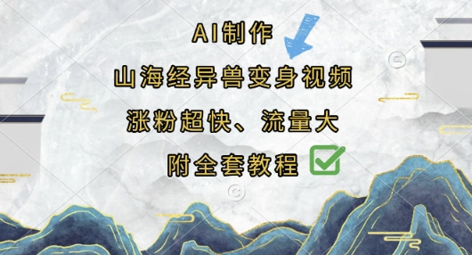 AI制作山海经异兽变身视频，涨粉超快，流量大，附全套教程-华创副业项目资源站