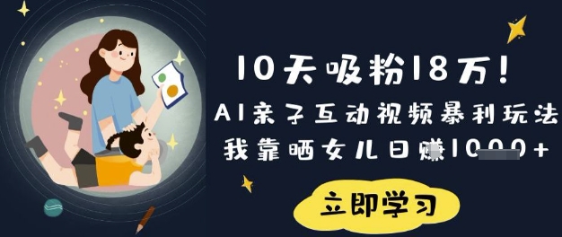 10天吸粉18W！AI亲子互动视频暴利玩法，我靠晒女儿日入数张-华创副业项目资源站