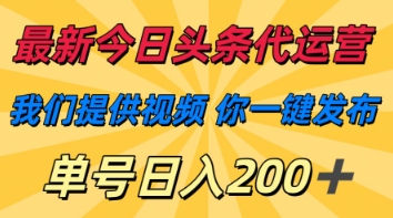 最新今日头条代运营，我们提供视频，你一键发布，单号日入200+【揭秘】-华创副业项目资源站
