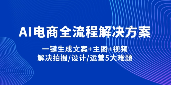 （14200期）AI电商全流程解决方案,一键生成文案+主图+视频,解决拍摄/设计/运营5大难题-华创副业项目资源站