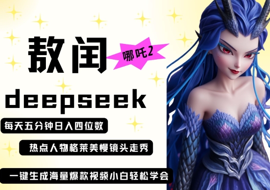 deepseek+哪吒2敖润姑姑走秀+爆款视频，起号快，爆款多，每天五分钟，日入四位数-华创副业项目资源站