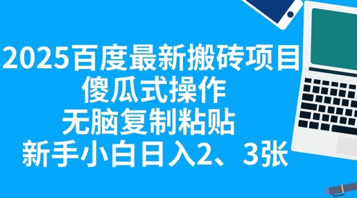 2025百度最新搬砖项目，傻瓜式操作，无脑复制粘贴，新手小白日入2张-华创副业项目资源站