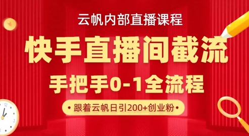 云帆内部直播课·快手直播间截流玩法，日引100+创业粉-华创副业项目资源站