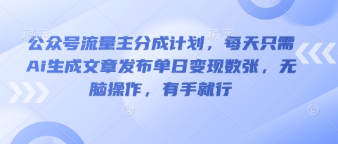 公众号流量主分成计划,每天只需Ai生成文章发布单日变现数张,无脑操作,有手就行-华创副业项目资源站