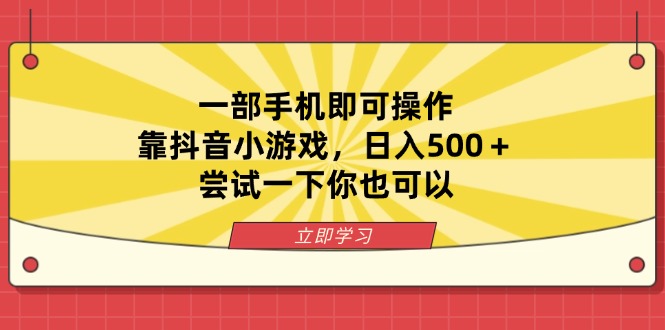 （14206期）一部手机即可操作，靠抖音小游戏，日入500＋，尝试一下你也可以-华创副业项目资源站