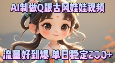 利用AI制做Q版古风娃娃视频，只需三步新手也能做出流量好到爆-华创副业项目资源站