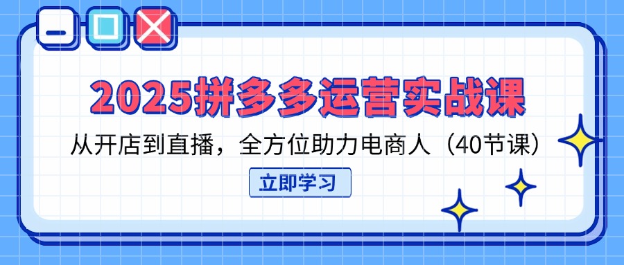 （14259期）2025拼多多运营实战课，从开店到直播，全方位助力电商人（40节课）-华创副业项目资源站