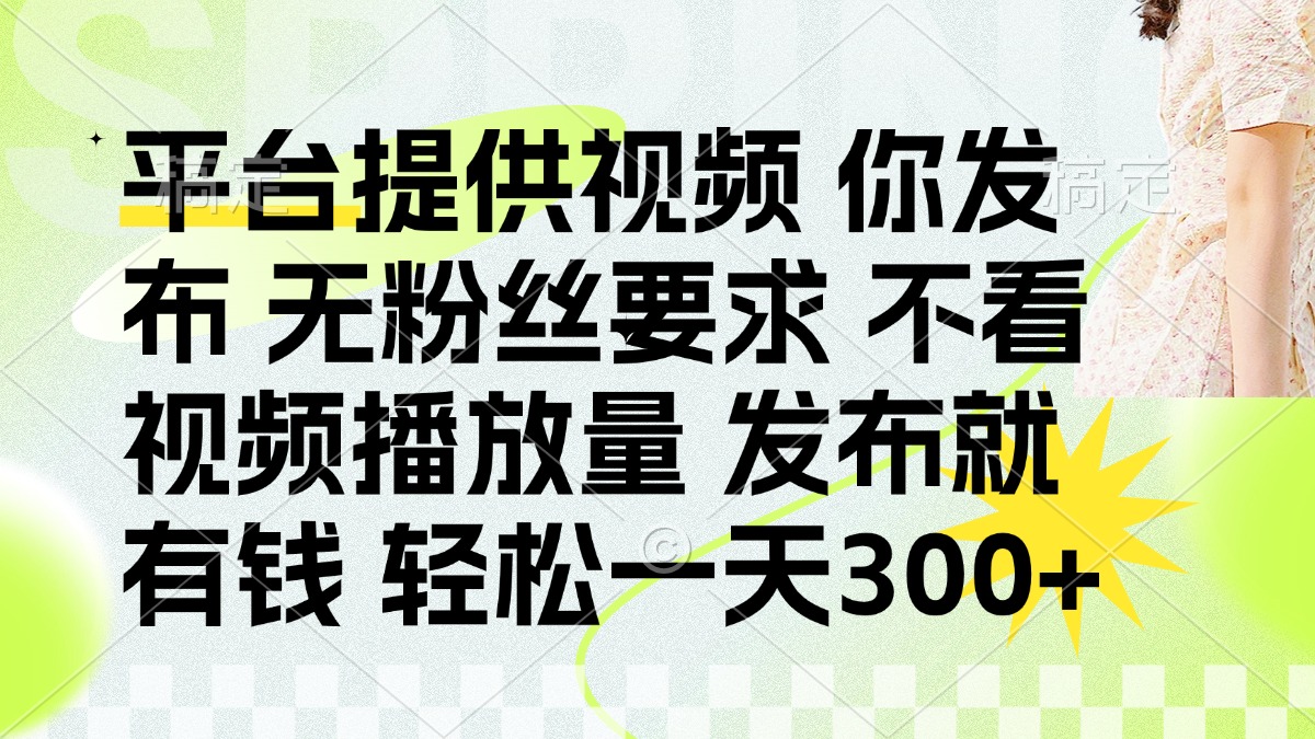 （14224期）发布平台提供视频就有钱 无粉丝要求 不看视频播放量 发布就有钱 一天300+-华创副业项目资源站