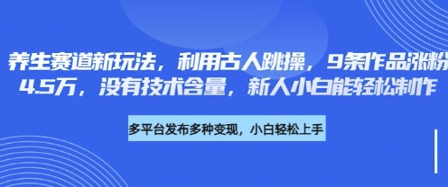 养生赛道新玩法，利用古人跳操，9条作品涨粉4.5W，没有技术含量，新人小白能轻松制作-华创副业项目资源站