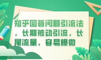知乎回答问题引流法，长期被动引流，长尾流量，私域变现必学课程-华创副业项目资源站
