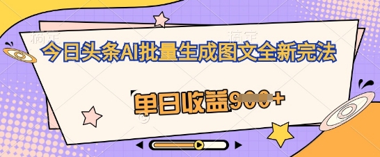 今日头条AI批量生成图文全新完法，单日收益几张-华创副业项目资源站
