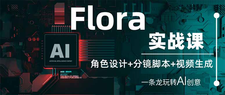 （14225期）Flora实战课：角色设计+分镜脚本+视频生成，一条龙玩转AI创意-华创副业项目资源站