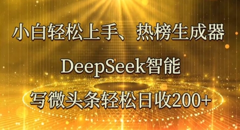 小白轻松上手热榜生成器,DeepSeek智能写微头条轻松日收2张-华创副业项目资源站