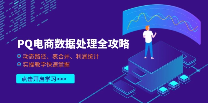 （14240期）PQ电商数据处理全攻略，动态路径、表合并、利润统计，实操教学快速掌握-华创副业项目资源站