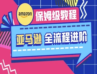 亚马逊保姆级全流程实操教程-跨境电商教程-华创副业项目资源站
