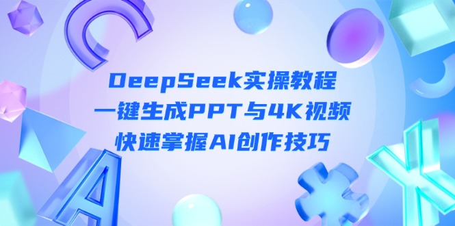 （14300期）DeepSeek入门实操教程：一键生成PPT与4K视频，快速掌握AI创作技巧-华创副业项目资源站