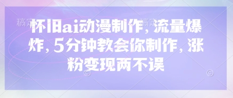 怀旧ai动漫制作,流量爆炸,5分钟教会你制作,涨粉变现两不误-华创副业项目资源站