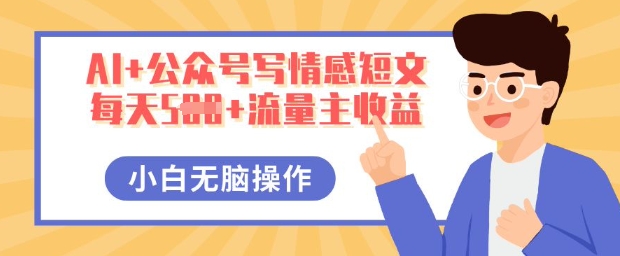 AI+公众号写情感短文,每天5张+流量主收益,多号矩阵无脑操作,小白轻松上手,保姆级教程-华创副业项目资源站