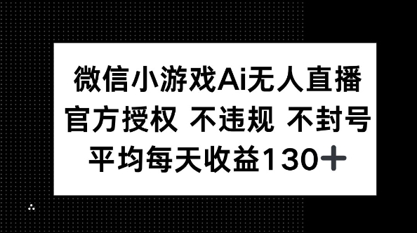 微信小游戏AI无人直播，不违规 不封号，官方授权 每天收益130+-华创副业项目资源站