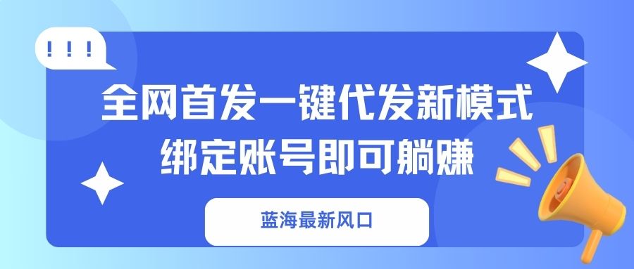 （14183期）蓝海最新风口，全网首发一键代发新模式！绑定账号即可躺赚-华创副业项目资源站
