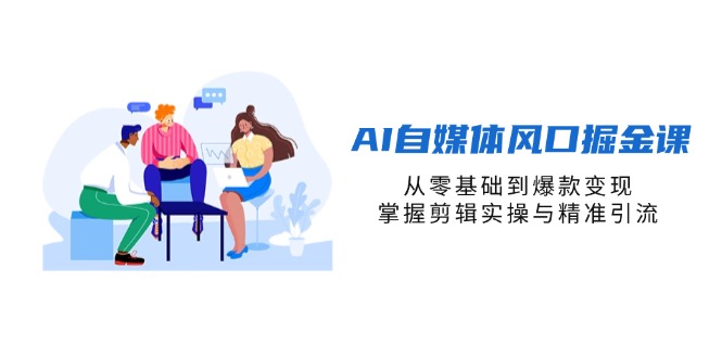 （14329期）AI自媒体风口掘金课，从零基础到爆款变现，掌握剪辑实操与精准引流-华创副业项目资源站