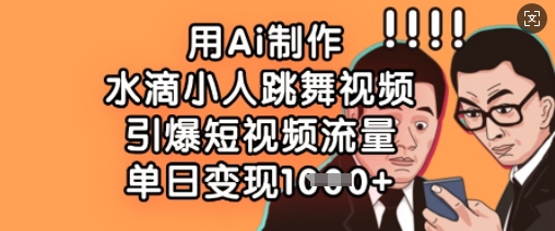用Ai制作水滴小人跳舞视频，引爆短视频流量，单日变现数张-华创副业项目资源站