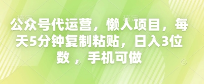 公众号代运营，懒人项目，每天5分钟复制粘贴，日入3位数 ，手机可做-华创副业项目资源站