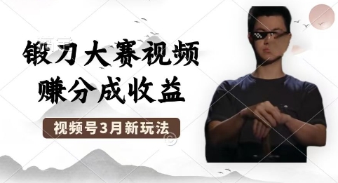 制作锻刀大赛视频，撸视频号分成计划收益，操作简单，轻松月入过W-华创副业项目资源站