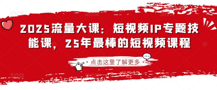 2025流量大课：短视频IP专题技能课，25年最棒的短视频课程-华创副业项目资源站