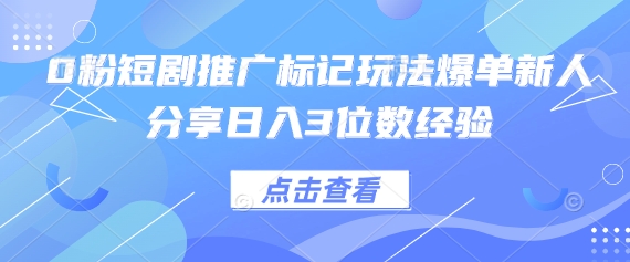 0粉短剧推广标记玩法爆单新人分享日入3位数经验-华创副业项目资源站
