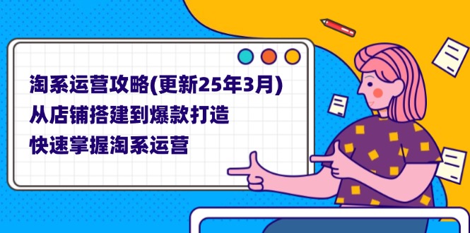 （14190期）淘系运营攻略(更新25年3月) 从店铺搭建到爆款打造，快速掌握淘系运营-华创副业项目资源站