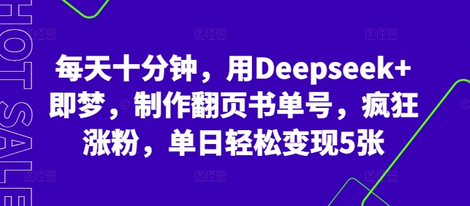 每天十分钟，用Deepseek+即梦，制作翻页书单号，疯狂涨粉，单日轻松变现5张-华创副业项目资源站