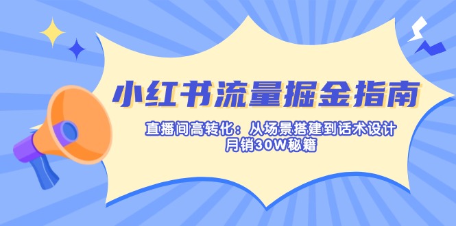 （14174期）小红书流量掘金指南：直播间高转化：从场景搭建到话术设计，月销30W秘籍-华创副业项目资源站