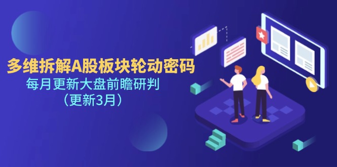 （14213期）多维拆解A股板块轮动密码，每月更新大盘前瞻研判（更新3月）-华创副业项目资源站