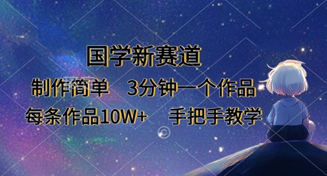 国学新赛道,制作简单,3分钟一个作品,每条作品10W+,手把手教学-华创副业项目资源站