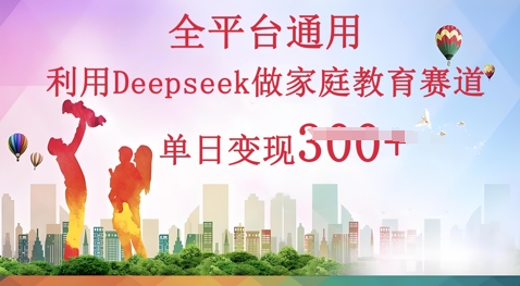 利用Deepseek做家庭教育赛道条条爆款单日变现3张-华创副业项目资源站